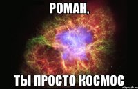 Роман, Ты просто космос