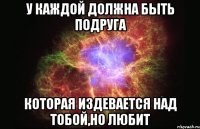 У каждой должна быть подруга которая издевается над тобой,но любит