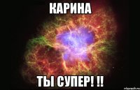 Карина ТЫ СУПЕР! !!