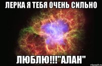 Лерка я тебя очень сильно люблю!!!"Алан"