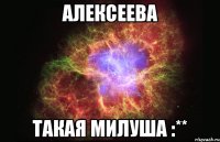 Алексеева Такая милуша :**