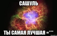 Сашуль Ты САМАЯ ЛУЧШАЯ =***