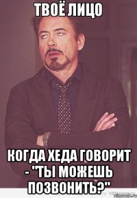  Когда Хеда говорит - "ты можешь позвонить?"