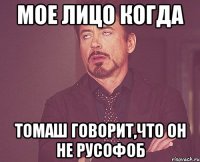 Мое лицо когда Томаш говорит,что он не русофоб