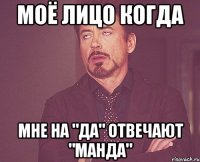 МОЁ ЛИЦО КОГДА Мне на "да" отвечают "манда"