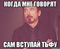 Когда мне говорят сам вступай тьфу