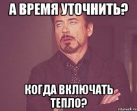 А время уточнить? Когда включать тепло?