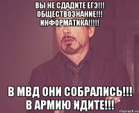 Вы не сдадите Егэ!!! Обществознание!!! информатика!!!!! В мвд они собрались!!! В армию идите!!!