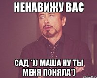 ненавижу вас САД *)) Маша ну ты меня поняла*)