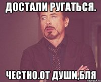 Достали ругаться. Честно.От души,бля