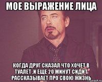 Мое выражение лица Когда друг сказал что хочет в туалет ,и еще 20 минут сидит рассказывает про свою жизнь