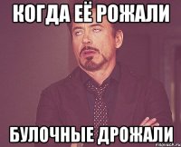 Когда её рожали Булочные дрожали