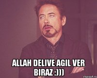  Allah delive agil ver biraz :)))