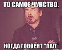 То самое чувство, когда говорят "лал"