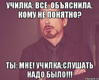 Училка: ВСЕ. ОБЪЯСНИЛА. КОМУ НЕ ПОНЯТНО? ТЫ: МНЕ! УЧИЛКА:СЛУШАТЬ НАДО БЫЛО!!!