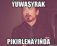 Ýuwaşyrak pikirlenäýiňda