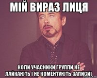 Мій вираз лиця Коли учасники группи не лайкають і не коментують записи(