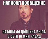 написал сообщение Наташа Федюшина была в сети 10 мин назад