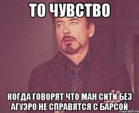 то чувство когда говорят что Ман Сити без Агуэро не справятся с Барсой