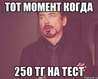 Тот момент когда 250 тг на тест