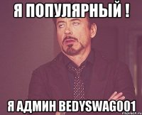 я популярный ! я админ BedySwag001