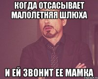 когда отсасывает малолетняя шлюха и ей звонит ее мамка