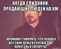 когда спидники, продающие людей на КМ , начинают говорить, что человек все свои деньги спускает на алкоголь и сигареты