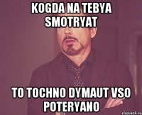 Kogda na tebya smotryat To tochno dymaut vso poteryano