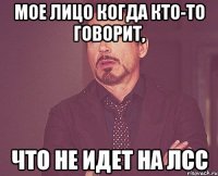 мое лицо когда кто-то говорит, что не идет на ЛСС