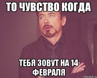 то чувство когда тебя зовут на 14 февраля