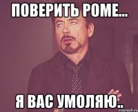 поверить Роме... я вас умоляю..