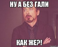 Ну А без Гали Как же?!