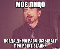 Мое лицо Когда Дима рассказывает про Point Blank/