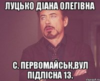 Луцько Діана Олегівна с. Первомайськ,вул Підлісна 13.