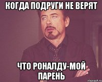 КОГДА ПОДРУГИ НЕ ВЕРЯТ ЧТО РОНАЛДУ-МОЙ ПАРЕНЬ