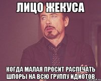 лицо жекуса когда малая просит распечать шпоры на всю группу идиотов