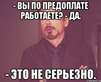 - Вы по предоплате работаете? - Да. - Это не серьезно.