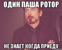 один паша ротор не знает когда приеду