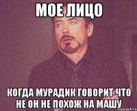 мое лицо когда Мурадик говорит что не он не похож на Машу