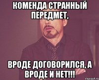 Коменда странный передмет, вроде договорился, а вроде и нет!!!