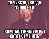 То чувство когда узнал что компьютерные игры хотят отменить