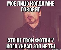 МОЕ ЛИЦО КОГДА МНЕ ГОВОРЯТ ЭТО НЕ ТВОИ ФОТКИ У КОГО УКРАЛ ЭТО НЕ ТЫ