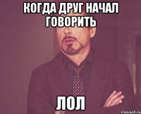 когда друг начал говорить лол