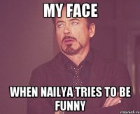 My face When Nailya tries to be funny