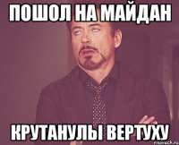 Пошол на майдан Крутанулы вертуху