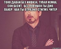 токо давай без инвиза, тупая немка, сон бесит , без ловушек ты дно, лакер , как ты отразил стигму, читер 