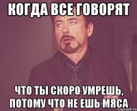 Когда все говорят что ты скоро умрешь, потому что не ешь мяса