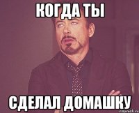 Когда ты сделал домашку