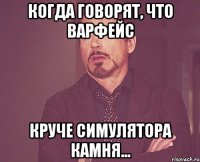 Когда говорят, что варфейс Круче симулятора камня...