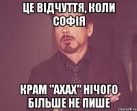 Це відчуття, коли Софія крам "ахах" нічого більше не пише